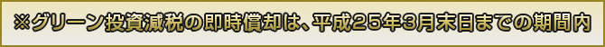 ※エネ革税制は、平成25年3月末日までの延長です！