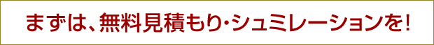 まずは、無料見積もり・シュミレーションを！