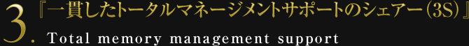 3.『一貫したトータルマネージメントサポートのシェアー（3S）』