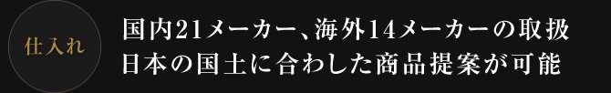 国内21メーカー、海外14メーカーの取扱 日本の国土に合わした商品提案が可能