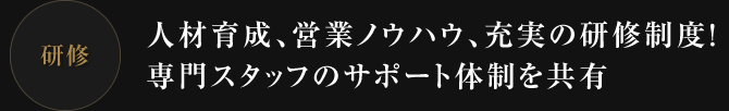 人材育成、営業ノウハウ、充実の研修制度！専門スタッフのサポート体制を共有