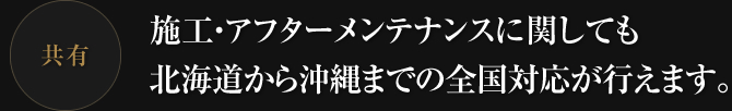 施工・アフターメンテナンスに関しても北海道から沖縄までの全国対応が行えます。